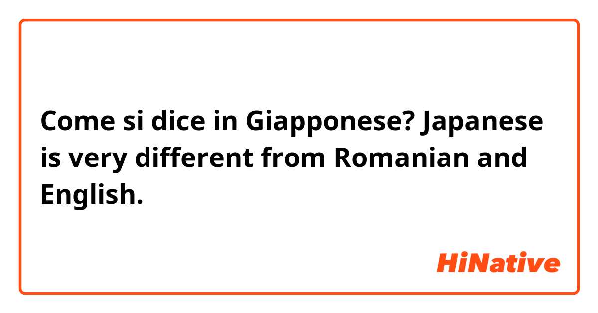 Come si dice in Giapponese? Japanese is very different from Romanian and English.