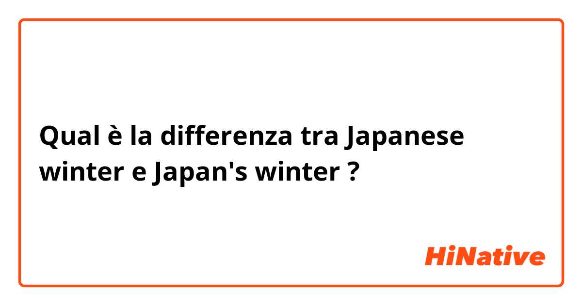 Qual è la differenza tra  Japanese winter e Japan's winter ?