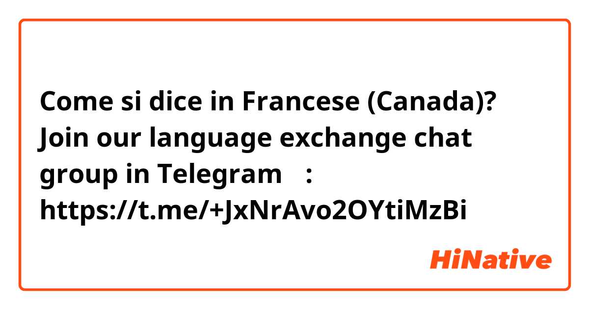 Come si dice in Francese (Canada)? Join our language exchange chat group in Telegram ❤️:
https://t.me/+JxNrAvo2OYtiMzBi