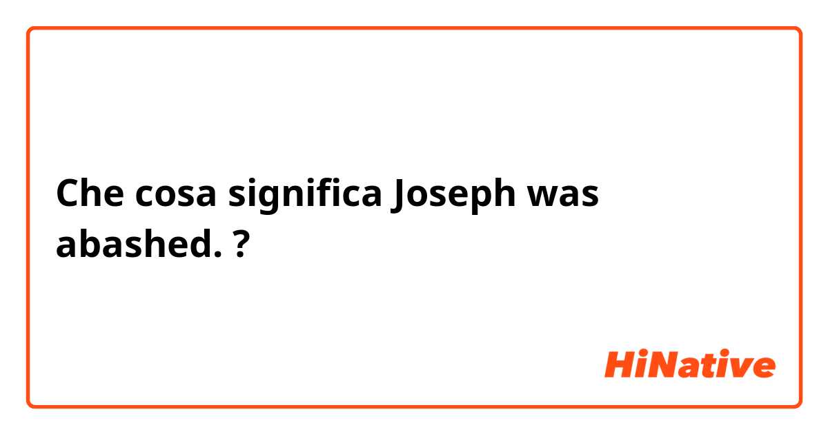 Che cosa significa Joseph was abashed.?