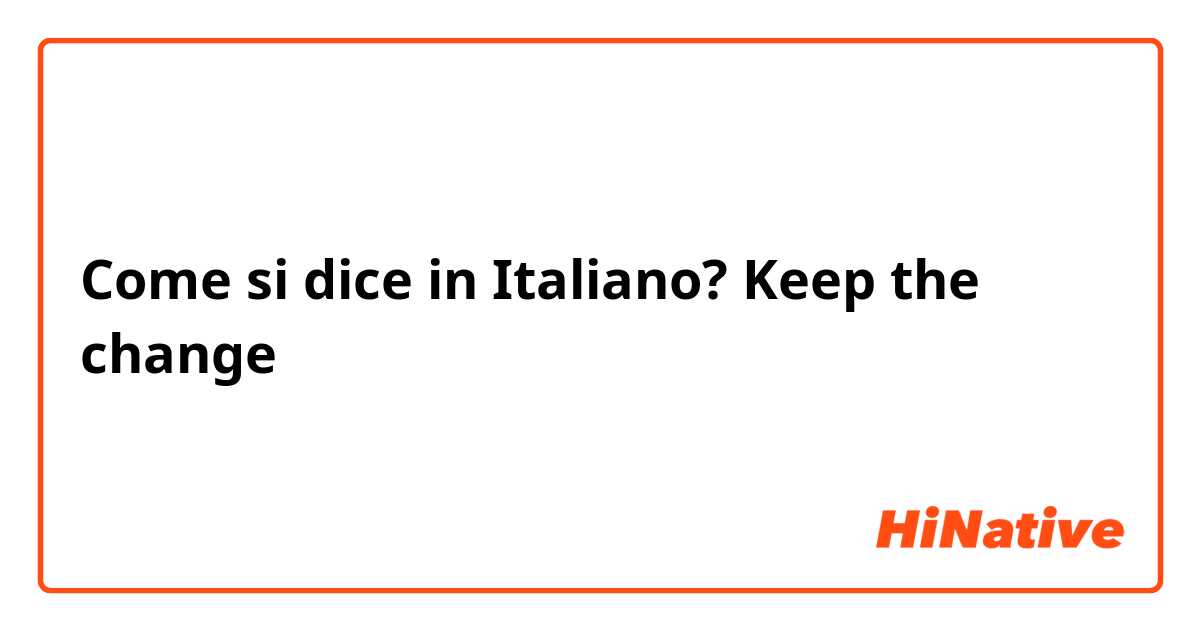 Come si dice in Italiano? Keep the change