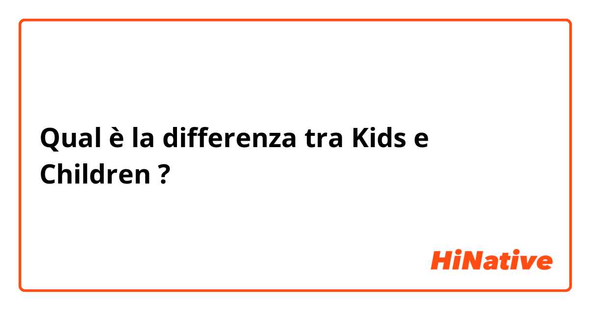Qual è la differenza tra  Kids e Children ?