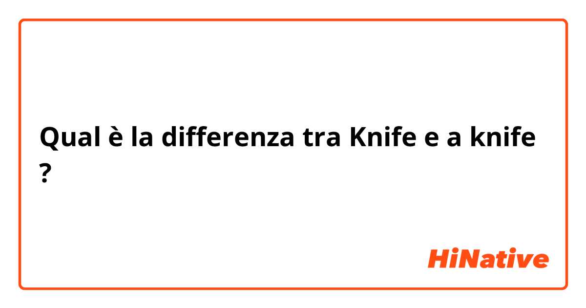 Qual è la differenza tra  Knife e a knife ?