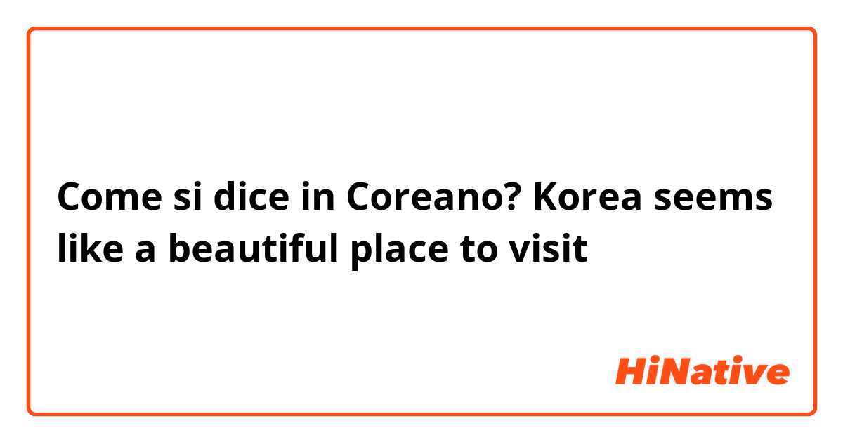 Come si dice in Coreano? Korea seems like a beautiful place to visit