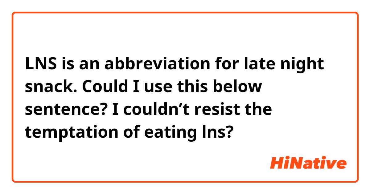 LNS is an abbreviation for late night snack.
Could I use this below sentence?
I couldn’t resist the temptation of eating lns?