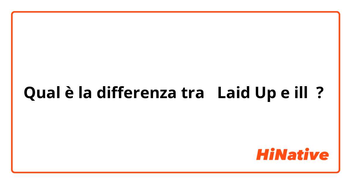 Qual è la differenza tra  Laid Up e ill ?