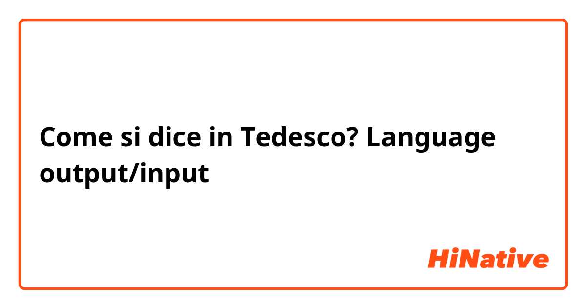 Come si dice in Tedesco? Language output/input