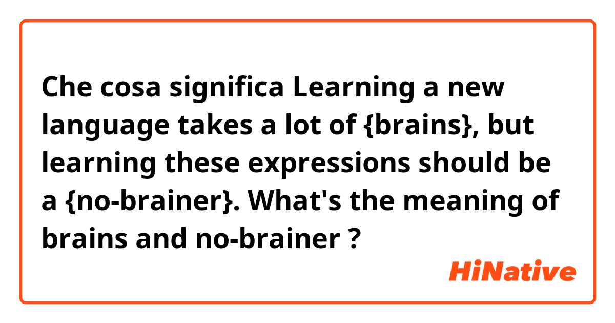 Che cosa significa Learning a new language takes a lot of {brains}, but learning these expressions should be a {no-brainer}.

What's the meaning of brains and no-brainer?