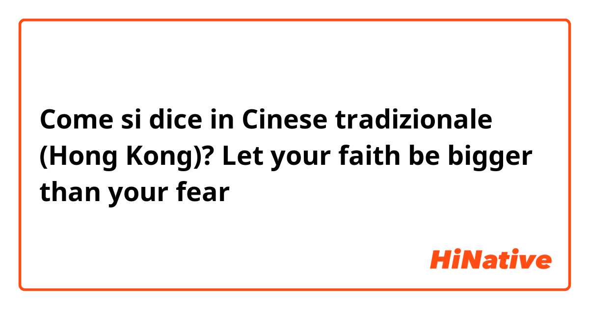 Come si dice in Cinese tradizionale (Hong Kong)? Let your faith be bigger than your fear