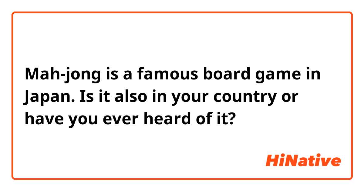 Mah-jong is a famous board game in Japan. Is it also in your country or have you ever heard of it?