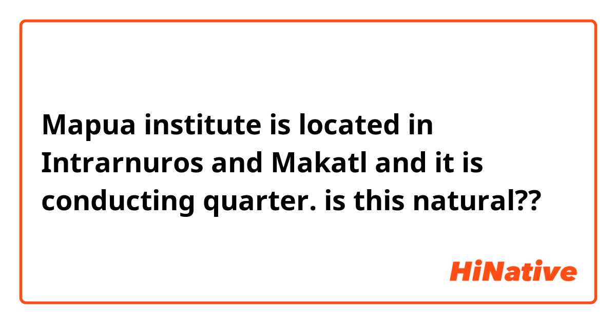 Mapua institute is located in Intrarnuros and Makatl
and it is conducting quarter.

is this natural??