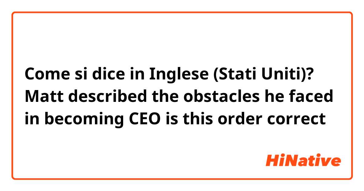Come si dice in Inglese (Stati Uniti)? 

Matt described the obstacles he faced in  becoming  CEO  

is this order correct 