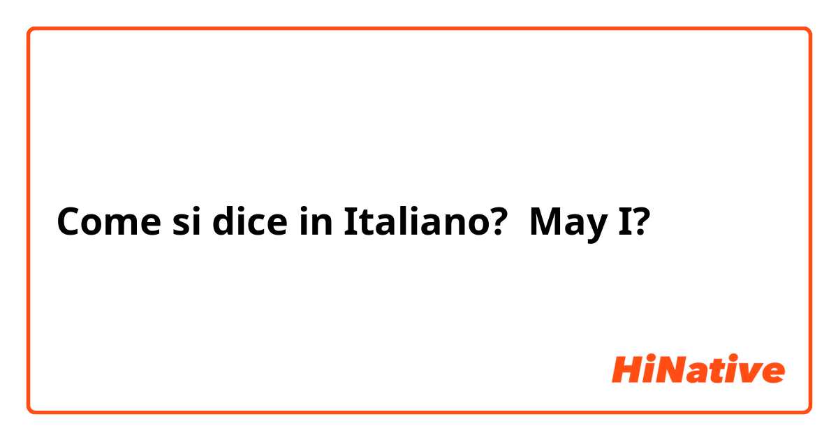 Come si dice in Italiano? May I?