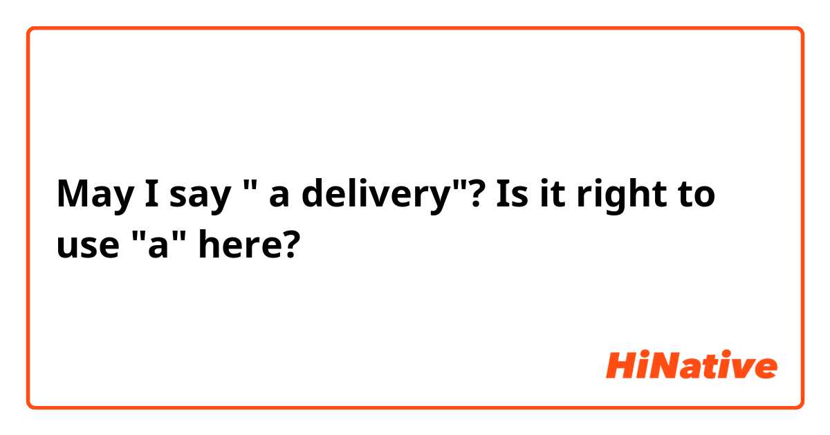 May I say " a delivery"? Is it right to use "a" here?