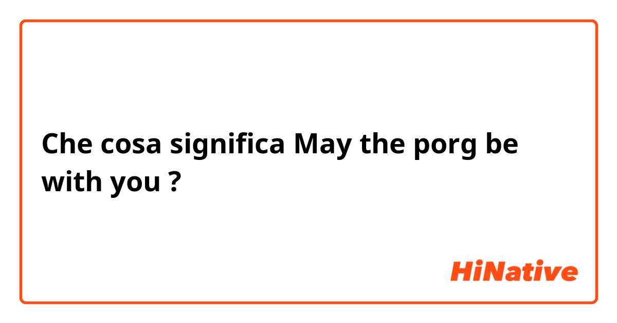 Che cosa significa May the porg be with you?