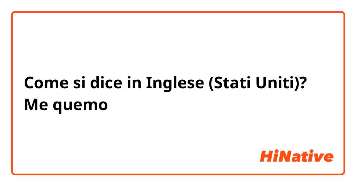 Come si dice in Inglese (Stati Uniti)? Me quemo 