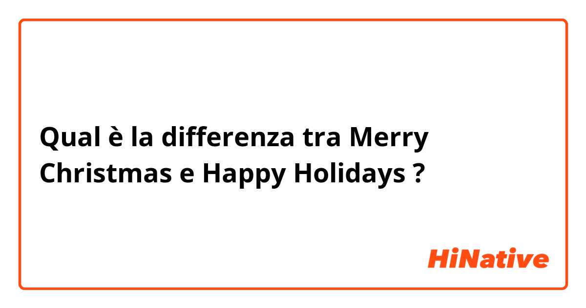 Qual è la differenza tra  Merry Christmas e Happy Holidays ?