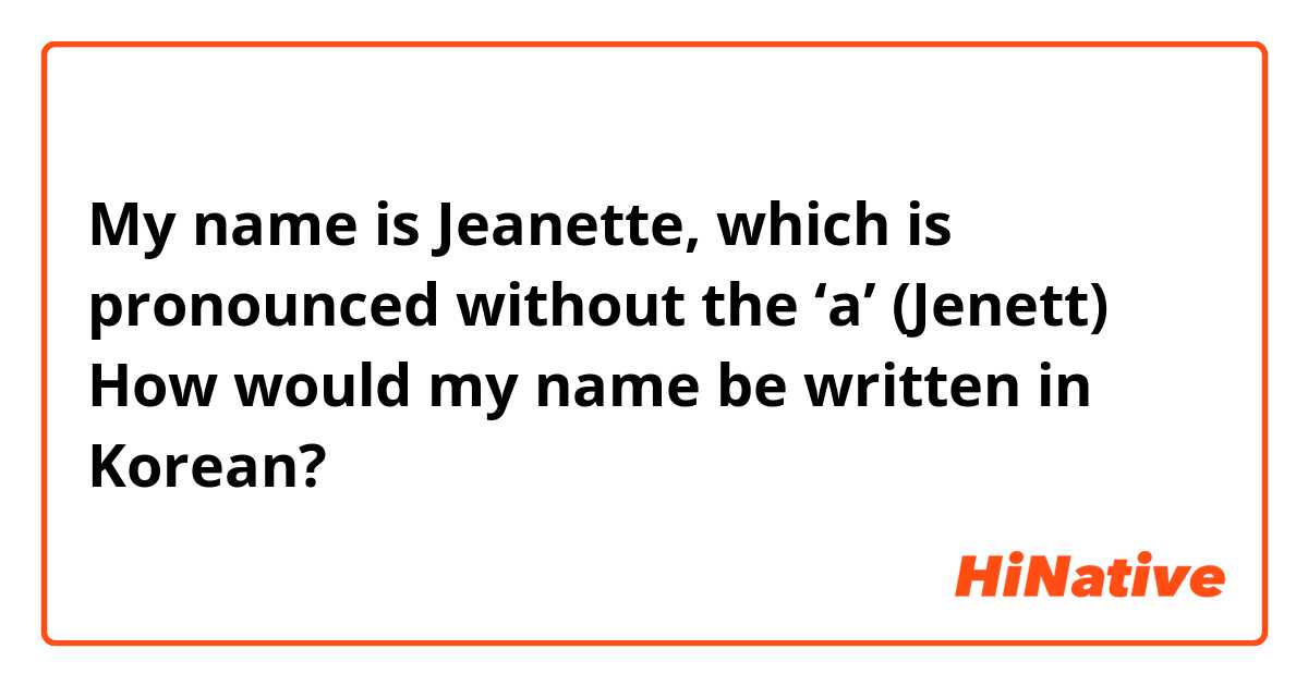 My name is Jeanette, which is pronounced without the ‘a’ (Jenett) 
How would my name be written in Korean?