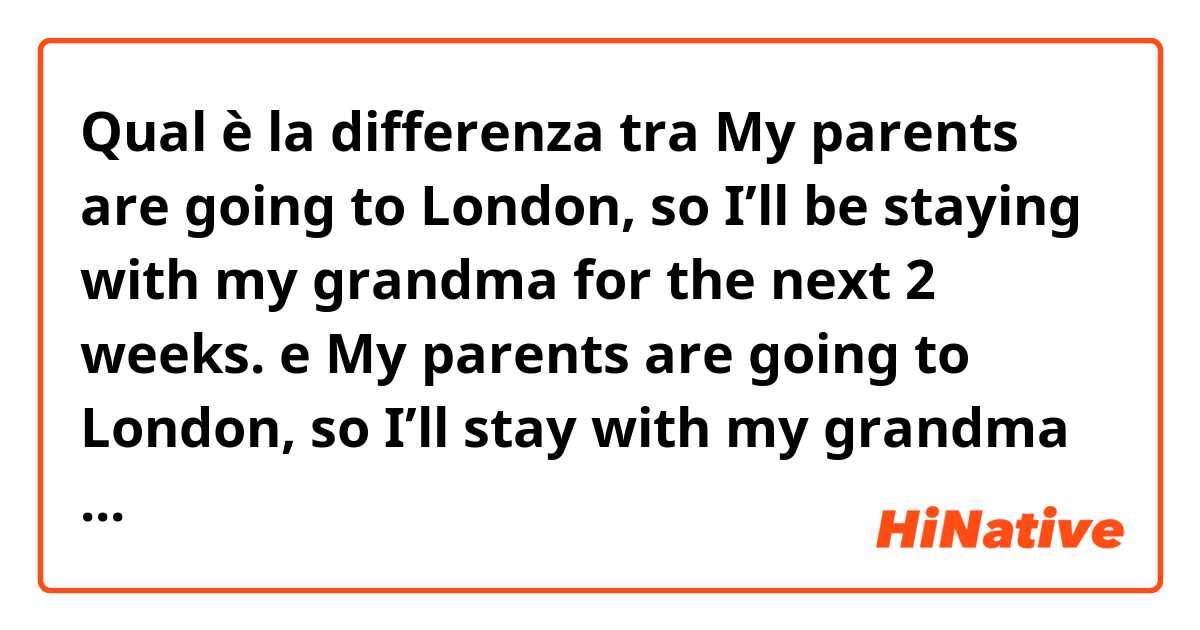 Qual è la differenza tra  My parents are going to London, so I’ll be staying with my grandma for the next 2 weeks. e My parents are going to London, so I’ll stay with my grandma for the next 2 weeks. (Which sentence is more nature?) ?