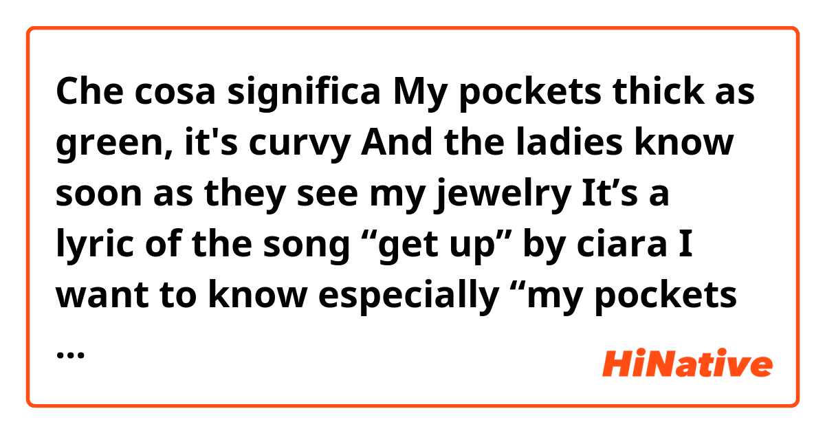 Che cosa significa My pockets thick as green, it's curvy
And the ladies know soon as they see my jewelry


It’s a lyric of the song “get up” by ciara 
I want to know especially “my pockets thick as green”?