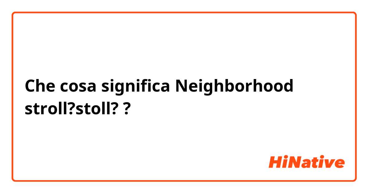 Che cosa significa Neighborhood stroll?stoll??
