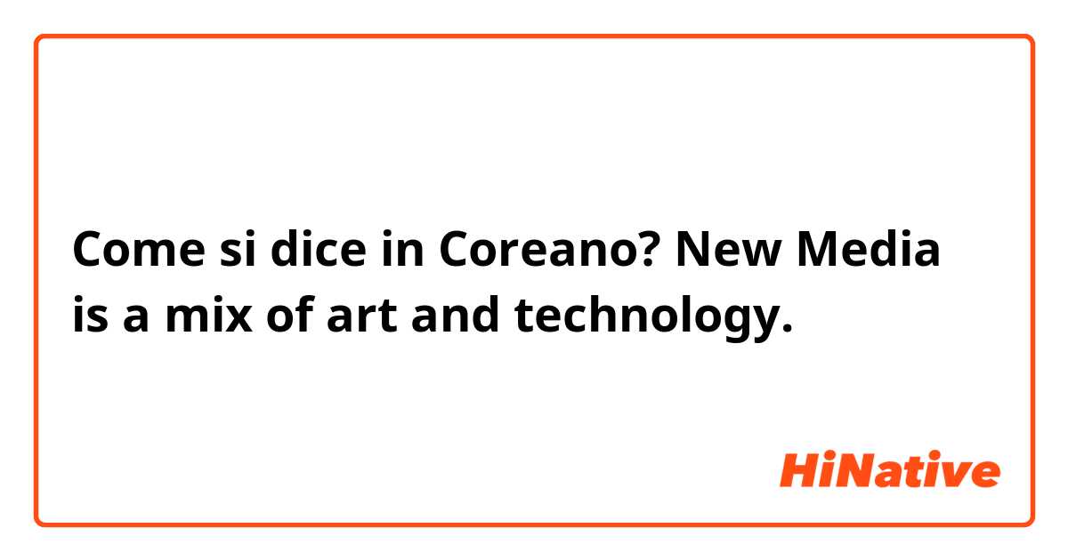 Come si dice in Coreano? New Media is a mix of art and technology.