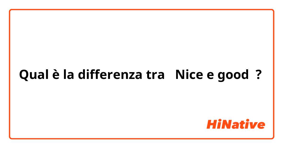 Qual è la differenza tra  Nice e good ?