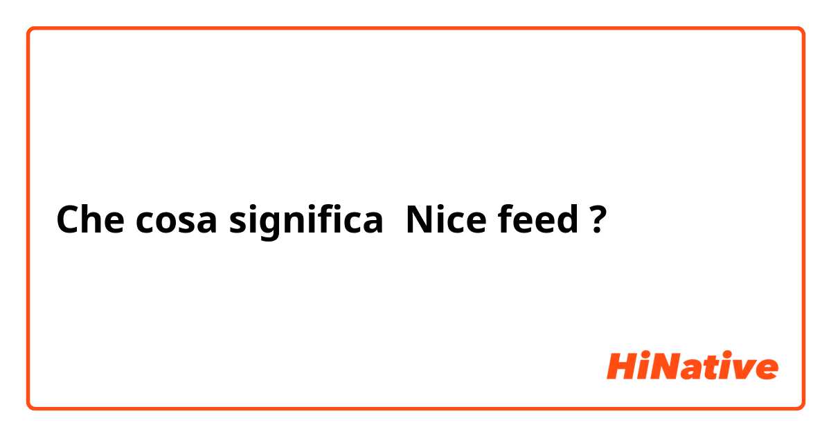 Che cosa significa Nice feed?