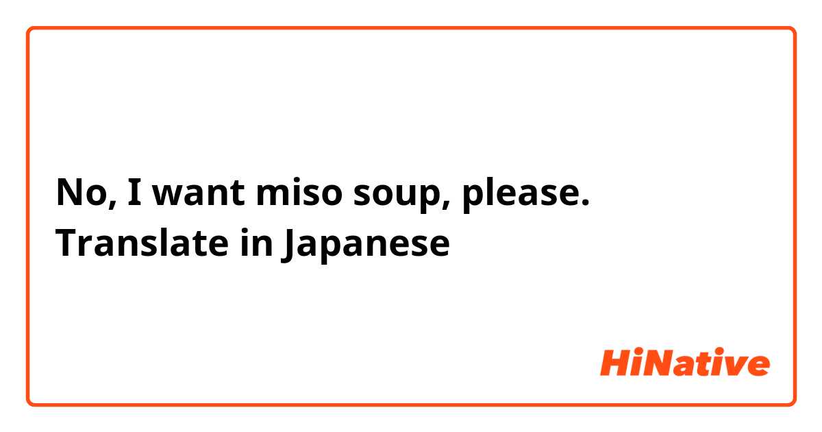 No, I want miso soup, please.
Translate in Japanese 