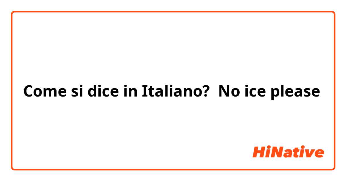 Come si dice in Italiano? No ice please 