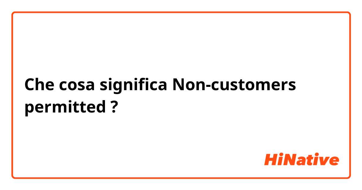 Che cosa significa Non-customers permitted?