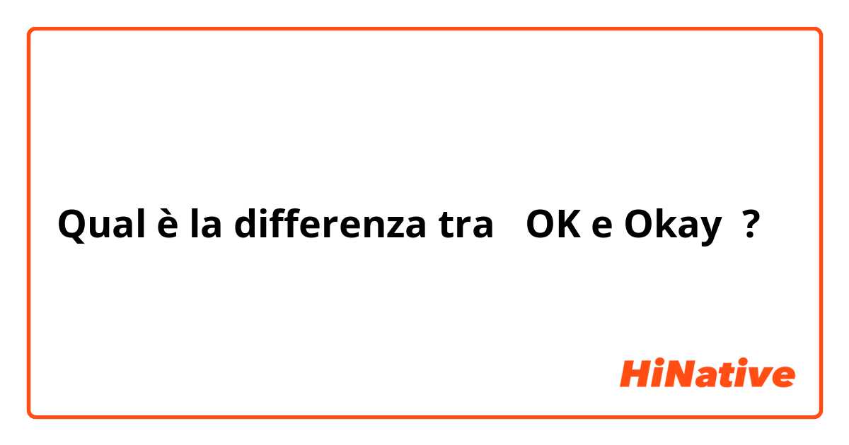 Qual è la differenza tra  OK e Okay ?