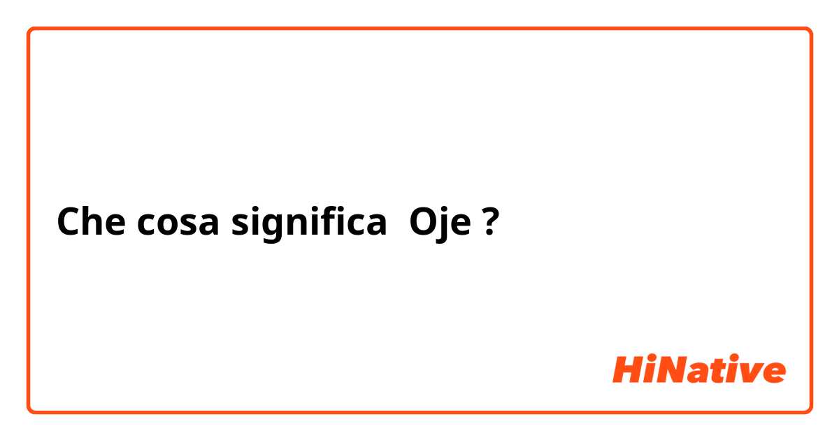 Che cosa significa Oje ?