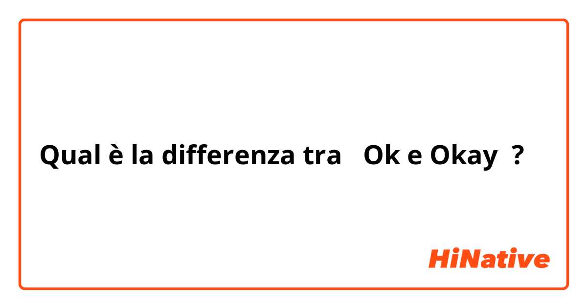 Qual è la differenza tra  Ok e Okay ?