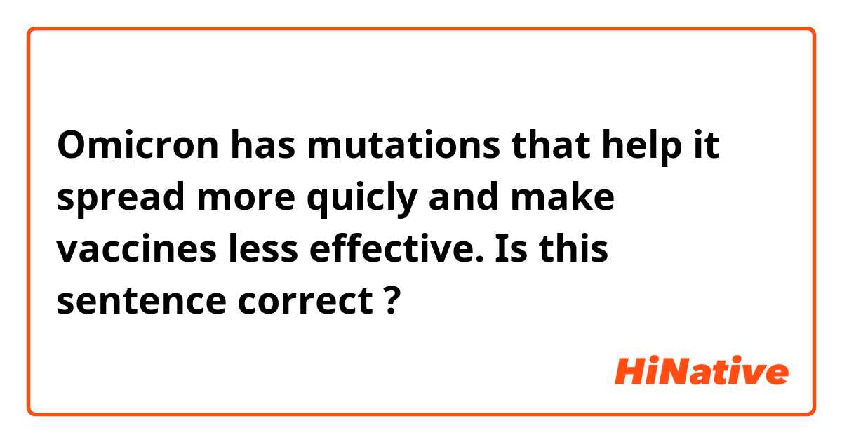 Omicron has mutations that help it spread more quicly and make vaccines less effective.

Is this sentence correct ?
