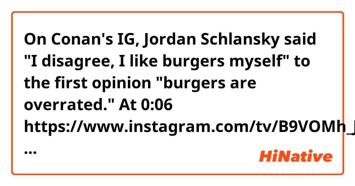 On Conan's IG, Jordan Schlansky said "I disagree, I like burgers myself" to the first opinion "burgers are overrated."
At 0:06   https://www.instagram.com/tv/B9VOMh_JC3f/?igshid=1avlcgsuko4jb

1. Does 'myself' at the end of it change the meaning or ton of the sentence?
2. What is the difference between "I like burgers" and "I like burgers MYSELF"?