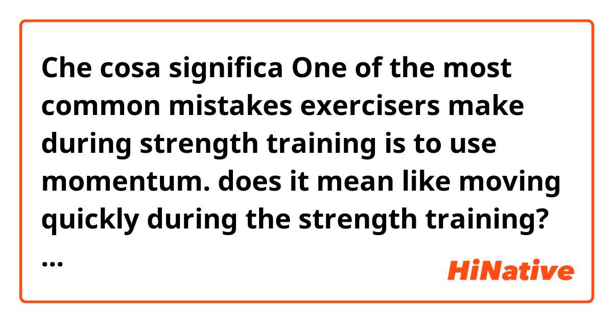 Che cosa significa One of the most common mistakes exercisers make during strength training is to use momentum.         does it mean like moving quickly during the strength training??