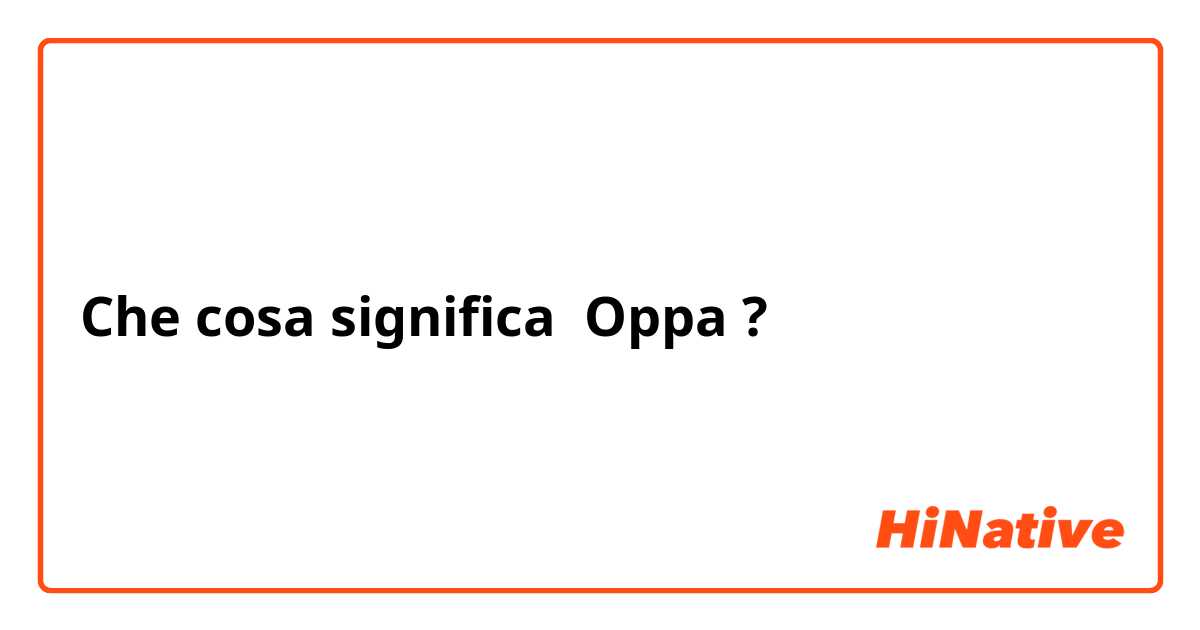Che cosa significa Oppa?