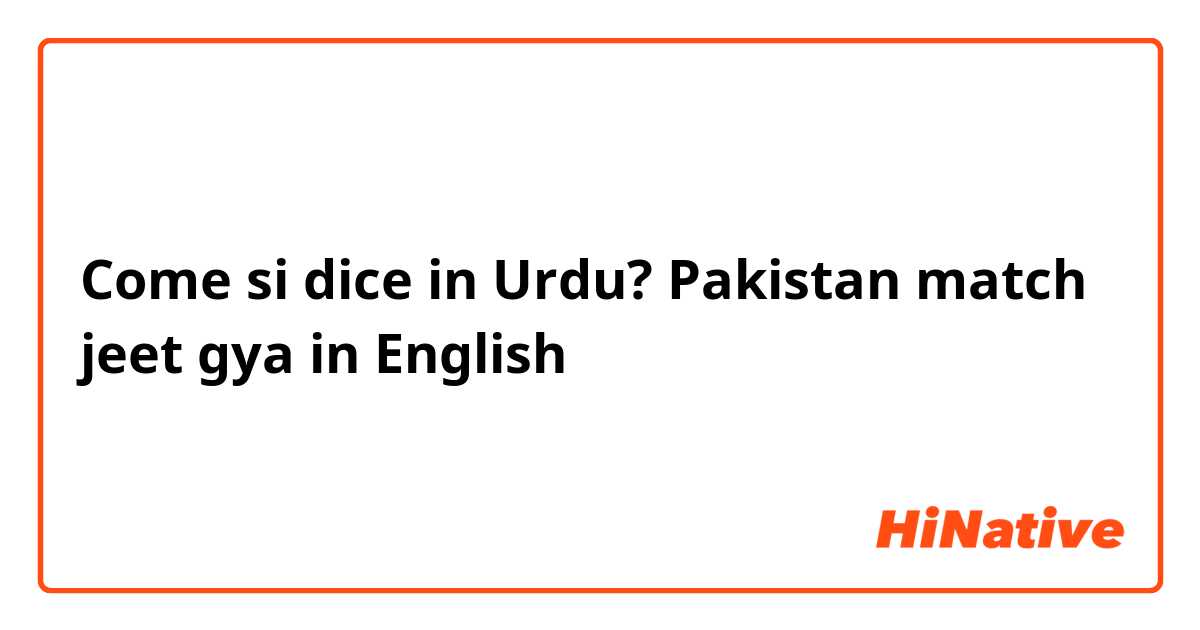 Come si dice in Urdu? Pakistan match jeet gya in English