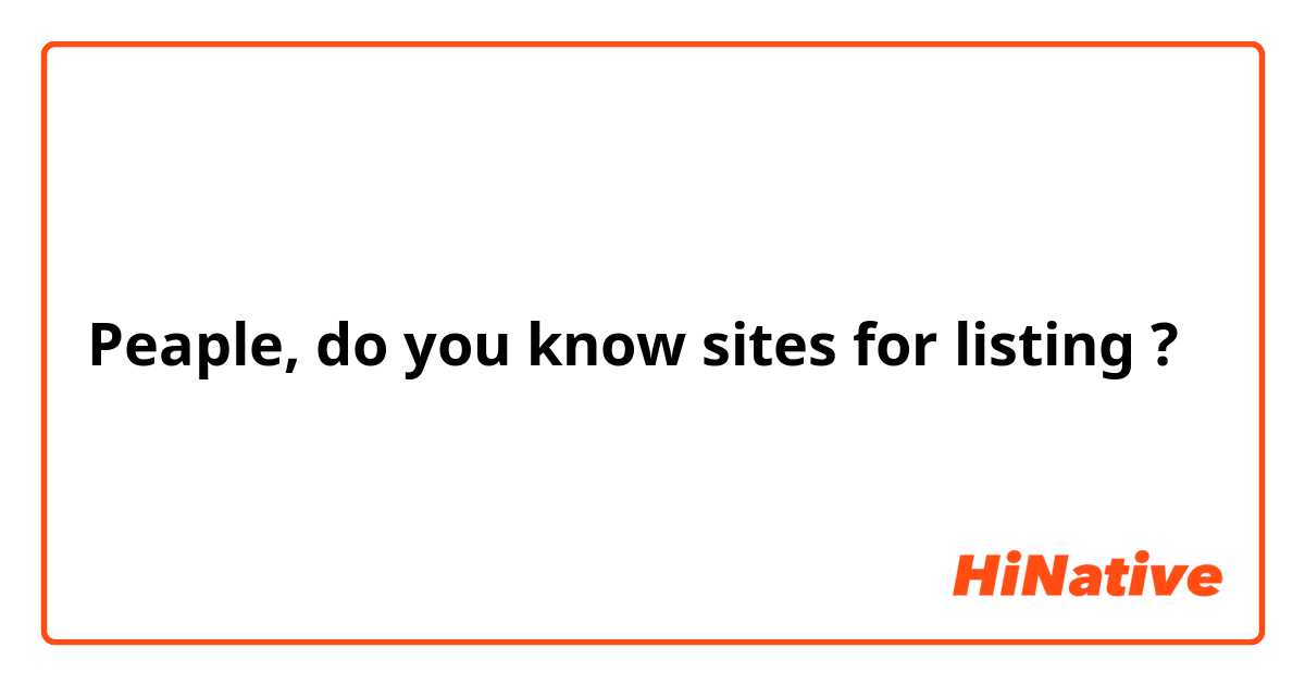 Peaple, do you know sites for listing ?
