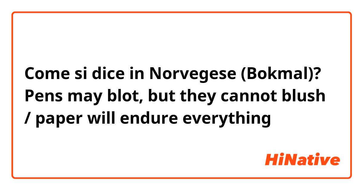 Come si dice in Norvegese (Bokmal)? Pens may blot, but they cannot blush / paper will endure everything