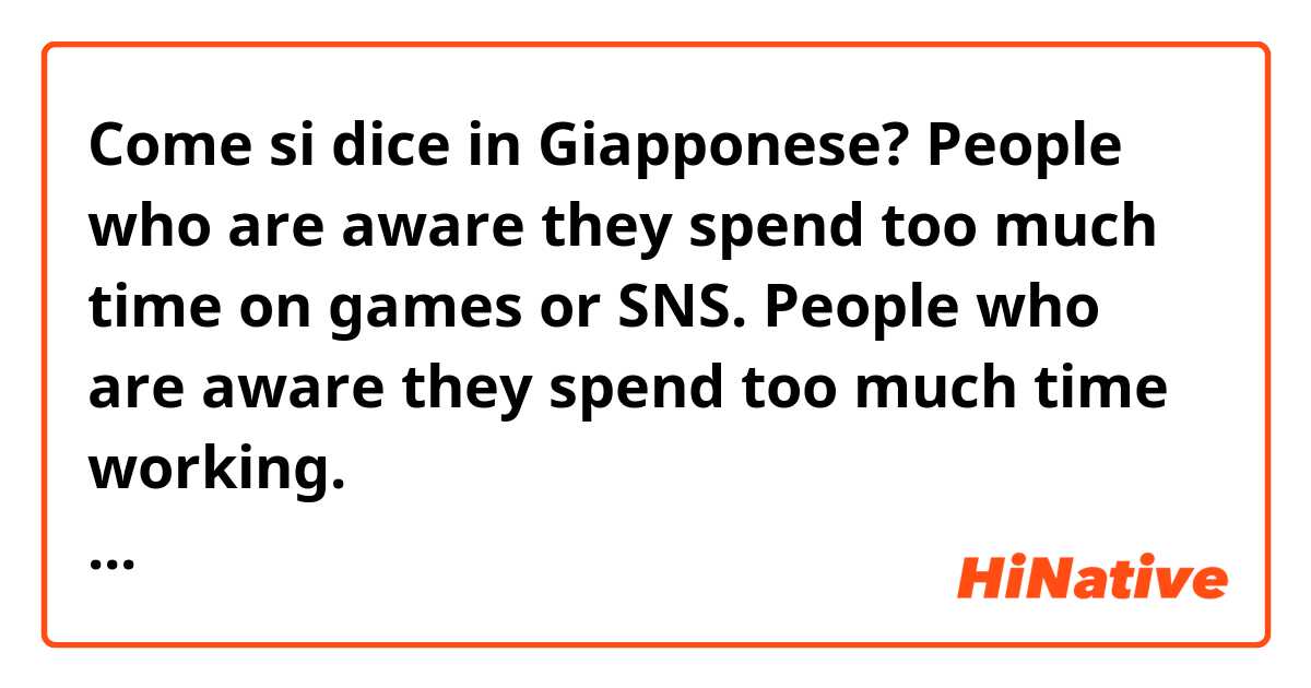 Come si dice in Giapponese? People who are aware they spend too much time on games or SNS.

People who are aware they spend too much time working.

YouTubeチャンネルの紹介で言うので、意味が少し変わっても自然な日本語にしてください