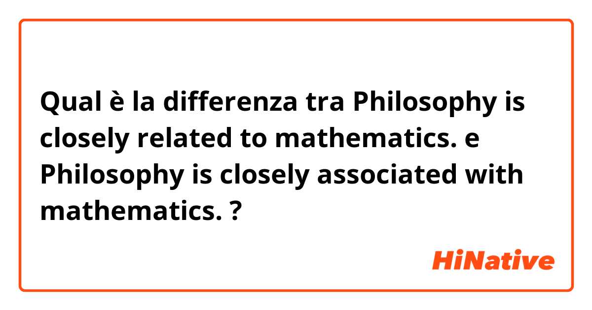 Qual è la differenza tra  Philosophy is closely related to mathematics. e Philosophy is closely associated with mathematics. ?