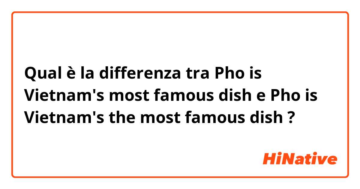 Qual è la differenza tra  Pho is Vietnam's most famous dish e Pho is Vietnam's the most famous dish ?