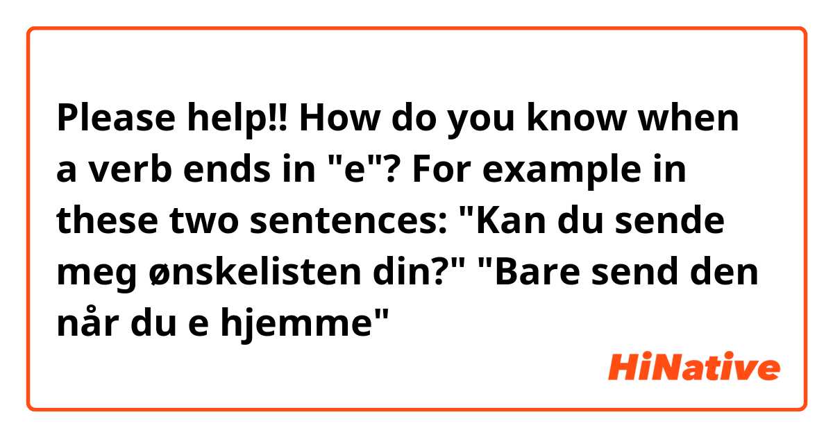 Please help!! How do you know when a verb ends in "e"? 

For example in these two sentences: 
"Kan du sende meg ønskelisten din?" 
"Bare send den når du e hjemme" 