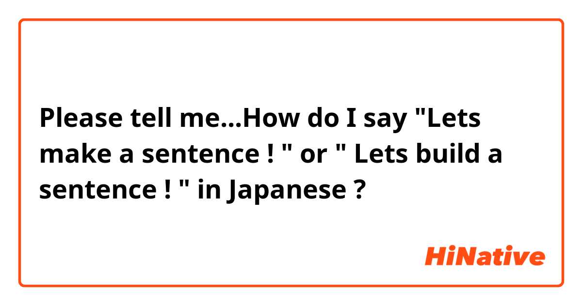 Please tell me...How do I say "Lets make a sentence ! " or " Lets build a sentence ! " in Japanese ?
