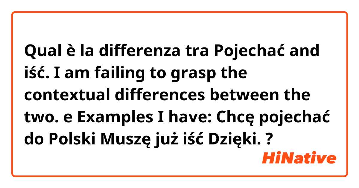 Qual è la differenza tra  Pojechać and iść. I am failing to grasp the contextual differences between the two. e Examples I have: 
Chcę pojechać do Polski 
Muszę już iść 

Dzięki. ?