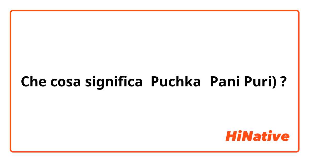 Che cosa significa Puchka（Pani Puri)?