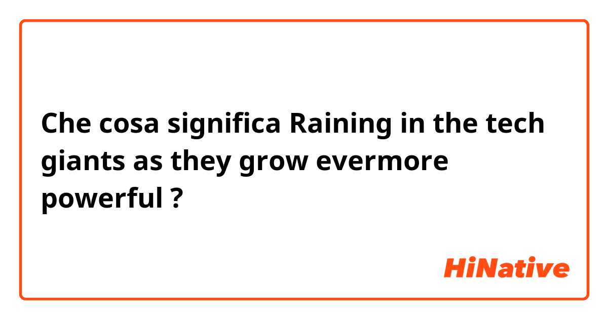 Che cosa significa Raining in the tech giants as they grow evermore powerful?