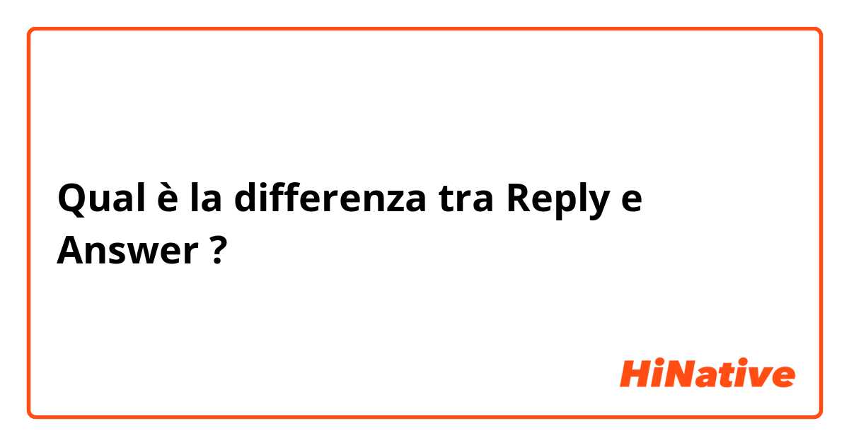 Qual è la differenza tra  Reply e Answer ?